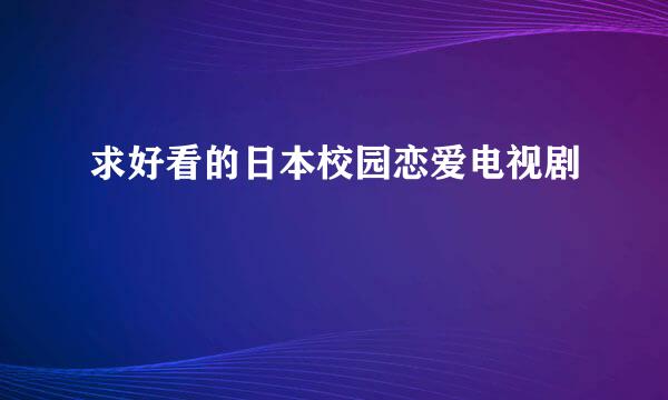 求好看的日本校园恋爱电视剧