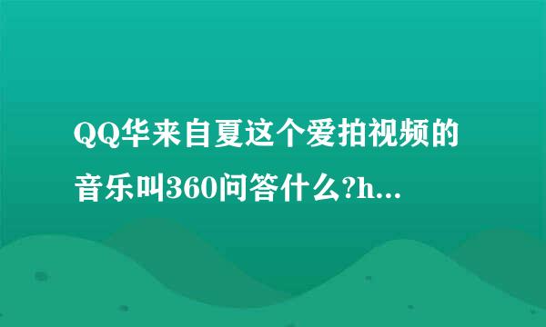 QQ华来自夏这个爱拍视频的音乐叫360问答什么?http://ww组联李落乐肥却口办声w.aipai.com/c1主赵离义有神1/Ojk9ICEgJGgnaiMg.html