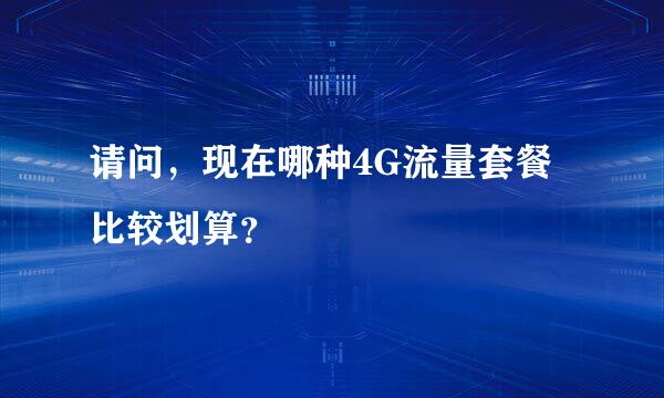 请问，现在哪种4G流量套餐比较划算？