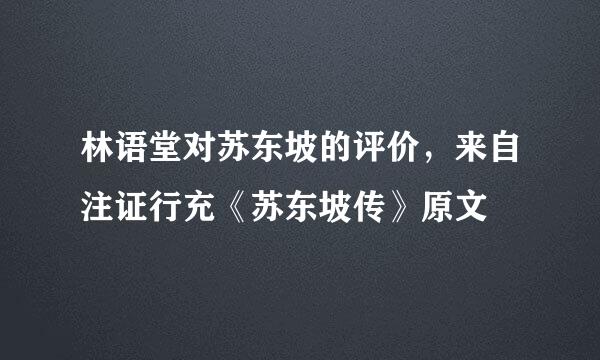 林语堂对苏东坡的评价，来自注证行充《苏东坡传》原文