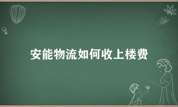 安能物流如何收上楼费