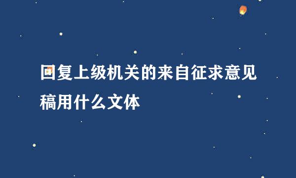 回复上级机关的来自征求意见稿用什么文体