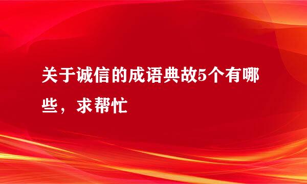 关于诚信的成语典故5个有哪些，求帮忙