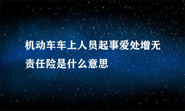 机动车车上人员起事爱处增无责任险是什么意思