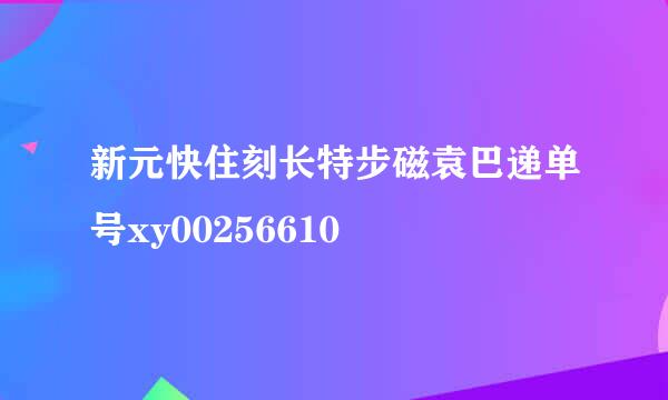 新元快住刻长特步磁袁巴递单号xy00256610