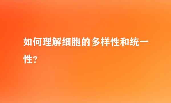 如何理解细胞的多样性和统一性？