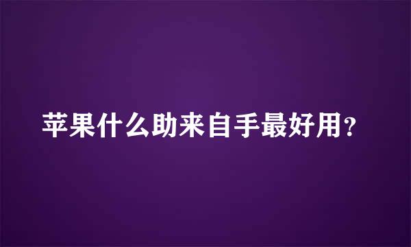 苹果什么助来自手最好用？