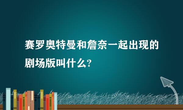 赛罗奥特曼和詹奈一起出现的剧场版叫什么?