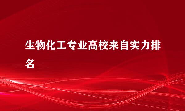 生物化工专业高校来自实力排名