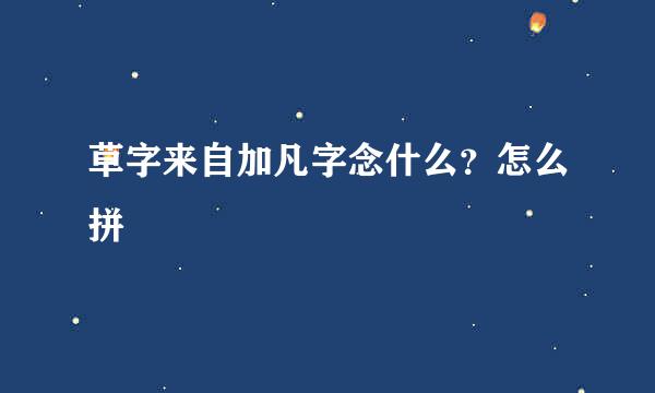 草字来自加凡字念什么？怎么拼