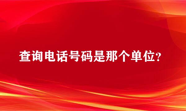 查询电话号码是那个单位？