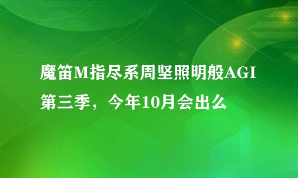 魔笛M指尽系周坚照明般AGI第三季，今年10月会出么