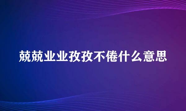 兢兢业业孜孜不倦什么意思