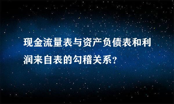 现金流量表与资产负债表和利润来自表的勾稽关系？