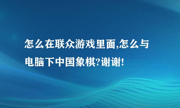 怎么在联众游戏里面,怎么与电脑下中国象棋?谢谢!