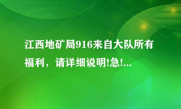 江西地矿局916来自大队所有福利，请详细说明!急!!!谢谢