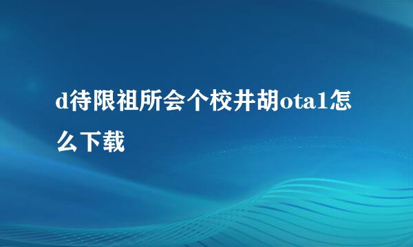 d待限祖所会个校井胡ota1怎么下载