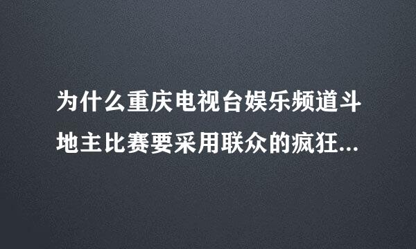 为什么重庆电视台娱乐频道斗地主比赛要采用联众的疯狂斗地主作为比赛平台，而不采用QQ欢乐斗地主？