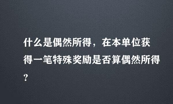 什么是偶然所得，在本单位获得一笔特殊奖励是否算偶然所得？