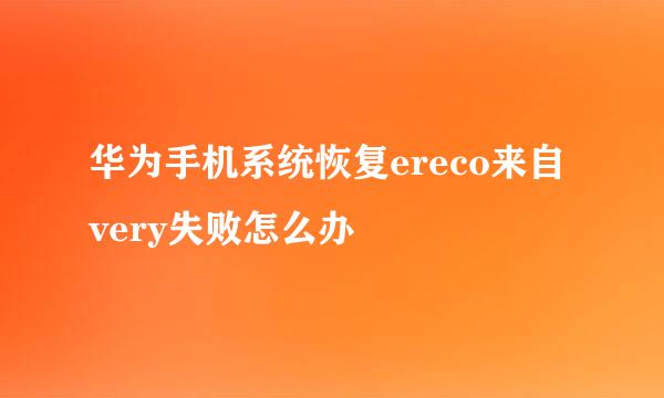 华为手机系统恢复ereco来自very失败怎么办