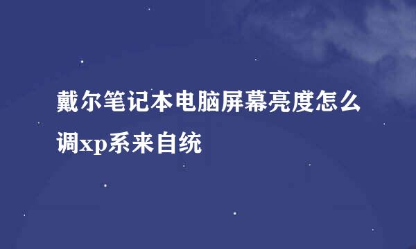 戴尔笔记本电脑屏幕亮度怎么调xp系来自统