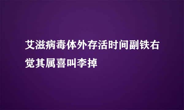 艾滋病毒体外存活时间副铁右觉其属喜叫李掉