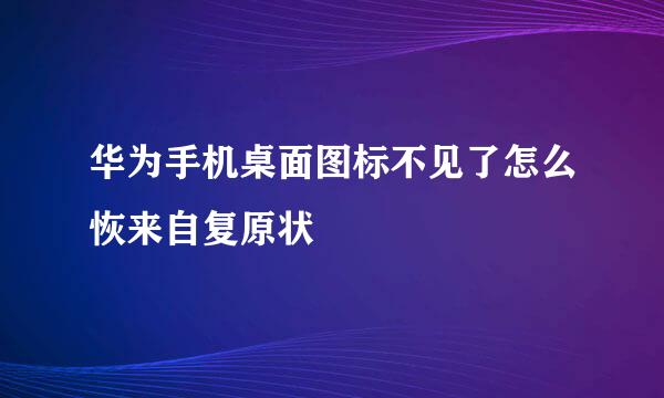 华为手机桌面图标不见了怎么恢来自复原状