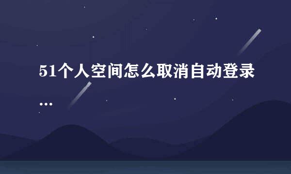 51个人空间怎么取消自动登录...