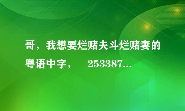 哥，我想要烂赌夫斗烂赌妻的粤语中字， 253387776来自@qq.com , 感激不尽!