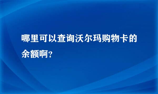 哪里可以查询沃尔玛购物卡的余额啊？