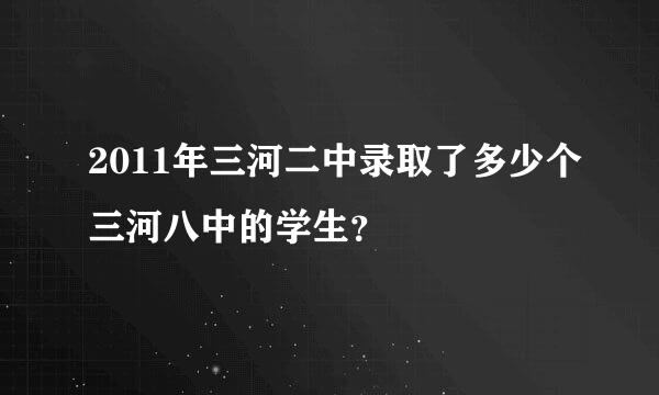 2011年三河二中录取了多少个三河八中的学生？