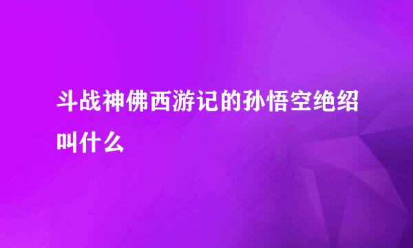 斗战神佛西游记的孙悟空绝绍叫什么