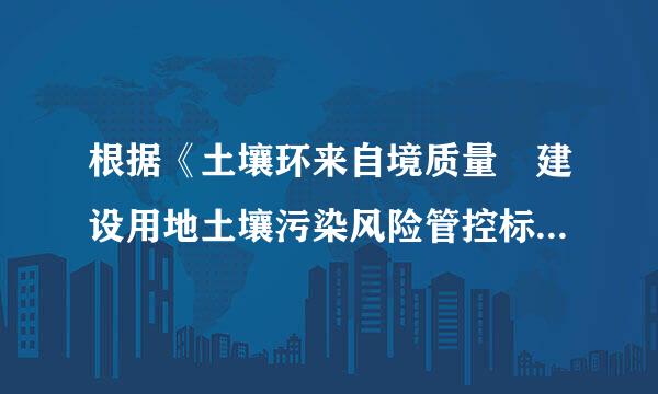 根据《土壤环来自境质量 建设用地土壤污染风险管控标准》，建设用地土壤污染风险管制值是指在特定土地利用方式马下...