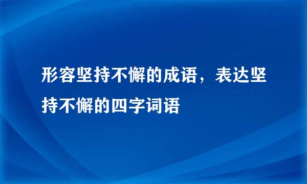 形容坚持不懈的成语，表达坚持不懈的四字词语