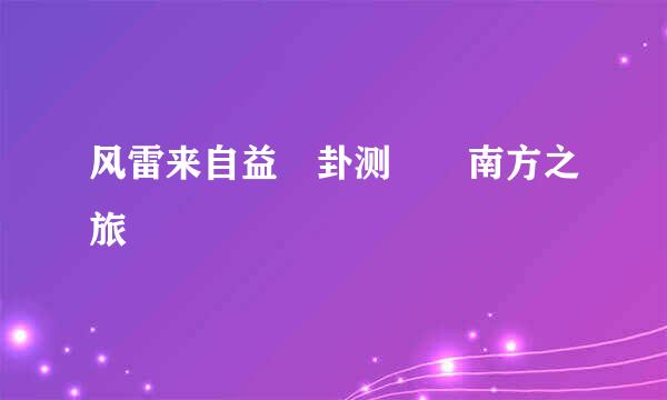 风雷来自益 卦测  南方之旅