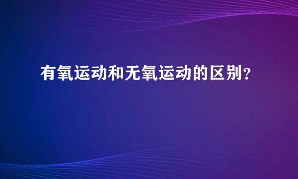 有氧运动和无氧运动的区别？