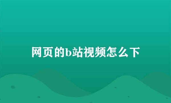 网页的b站视频怎么下