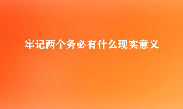 牢记两个务必有什么现实意义