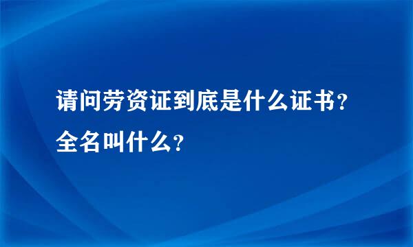 请问劳资证到底是什么证书？全名叫什么？