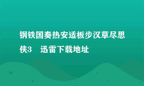 钢铁国奏热安适板步汉草尽思侠3 迅雷下载地址