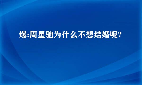 爆:周星驰为什么不想结婚呢?