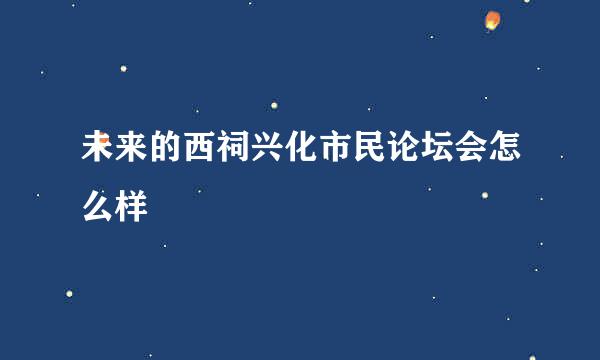 未来的西祠兴化市民论坛会怎么样