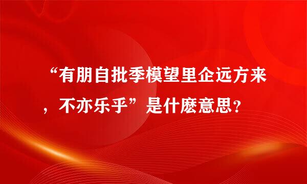 “有朋自批季模望里企远方来，不亦乐乎”是什麽意思？