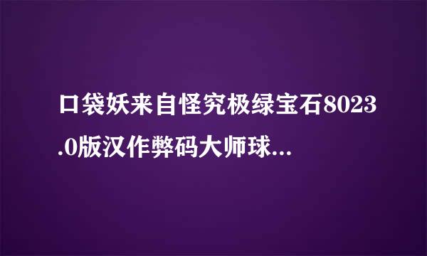 口袋妖来自怪究极绿宝石8023.0版汉作弊码大师球作弊码，购物作弊码