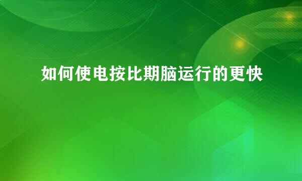 如何使电按比期脑运行的更快