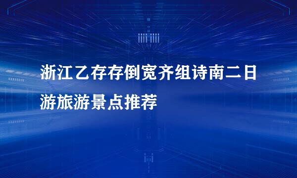 浙江乙存存倒宽齐组诗南二日游旅游景点推荐