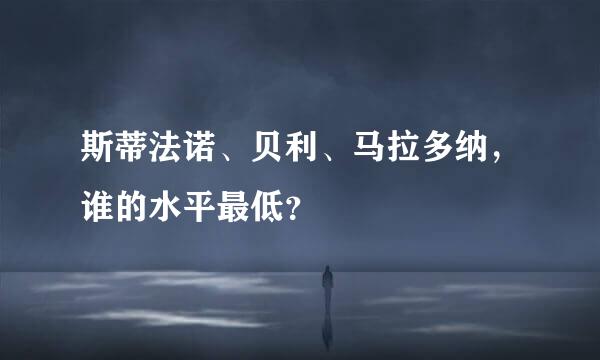 斯蒂法诺、贝利、马拉多纳，谁的水平最低？