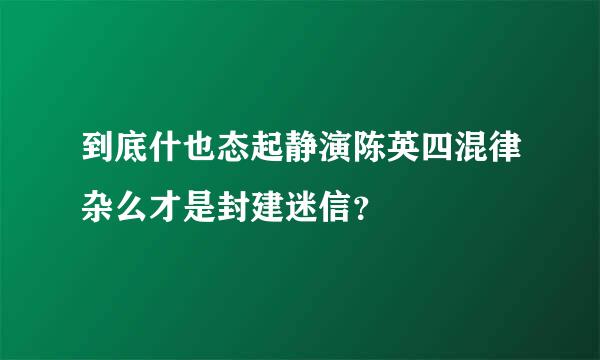 到底什也态起静演陈英四混律杂么才是封建迷信？