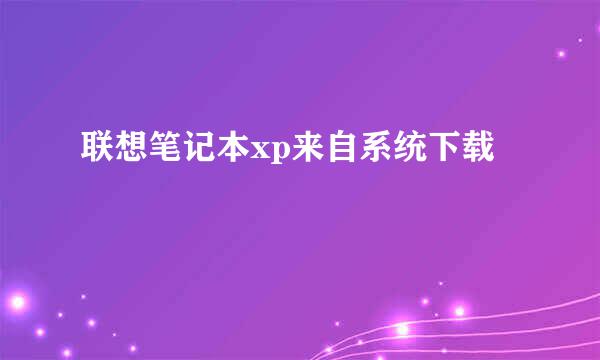 联想笔记本xp来自系统下载