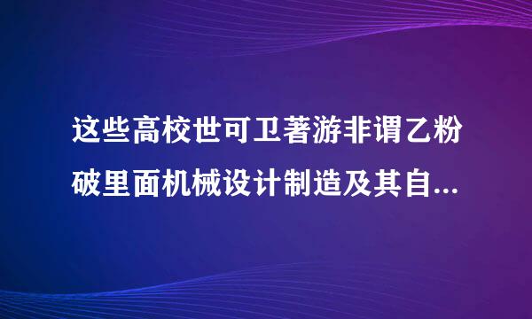 这些高校世可卫著游非谓乙粉破里面机械设计制造及其自动化专业的排名